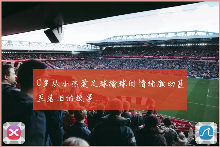 C罗从小热爱足球输球时情绪激动甚至落泪的故事