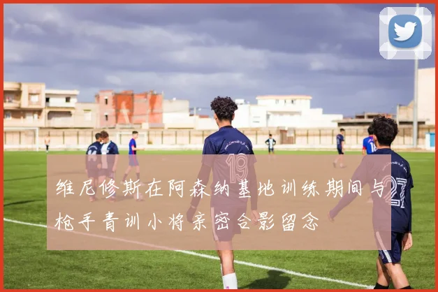 维尼修斯在阿森纳基地训练期间与枪手青训小将亲密合影留念