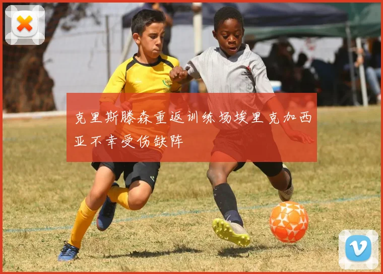 克里斯滕森重返训练场埃里克加西亚不幸受伤缺阵
