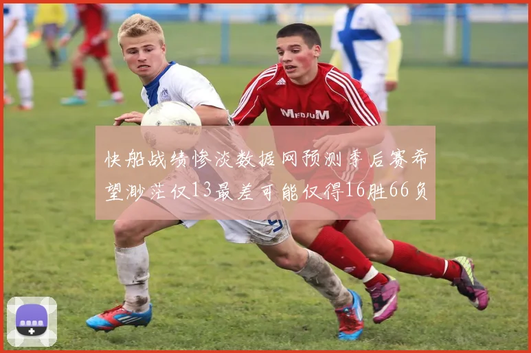 快船战绩惨淡数据网预测季后赛希望渺茫仅13最差可能仅得16胜66负