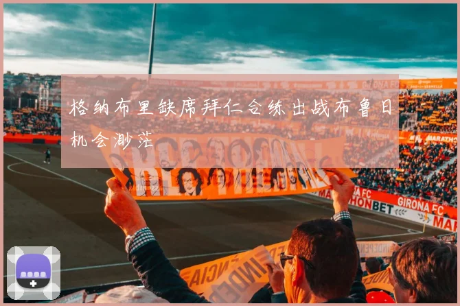格纳布里缺席拜仁合练出战布鲁日机会渺茫
