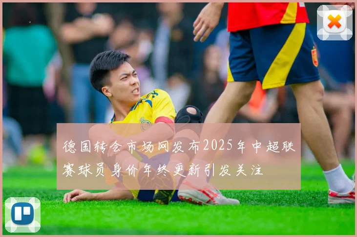 德国转会市场网发布2025年中超联赛球员身价年终更新引发关注
