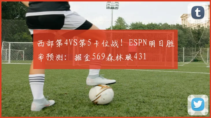 西部第4VS第5卡位战！ESPN明日胜率预测：掘金569森林狼431