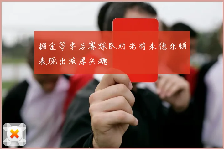 掘金等季后赛球队对老将米德尔顿表现出浓厚兴趣