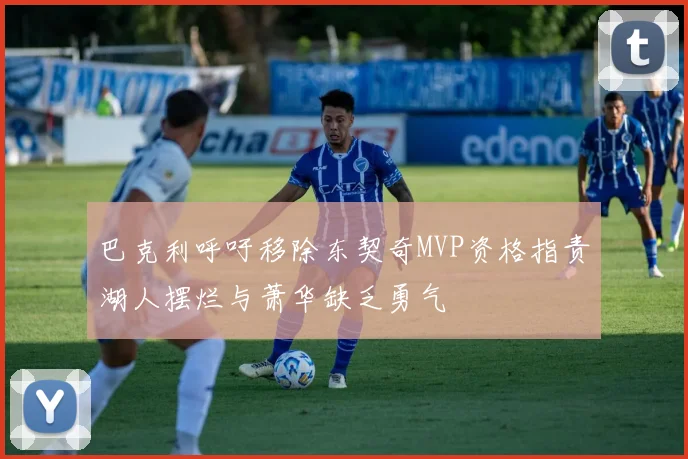 巴克利呼吁移除东契奇MVP资格指责湖人摆烂与萧华缺乏勇气