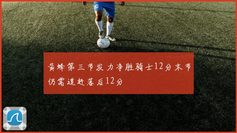 黄蜂第三节发力净胜骑士12分末节仍需追赶落后12分